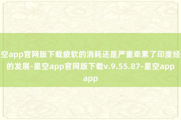 星空app官网版下载疲软的消耗还是严重牵累了印度经济的发展-星空app官网版下载v.9.55.87-星空app