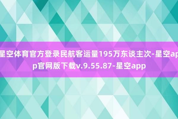 星空体育官方登录民航客运量195万东谈主次-星空app官网版下载v.9.55.87-星空app