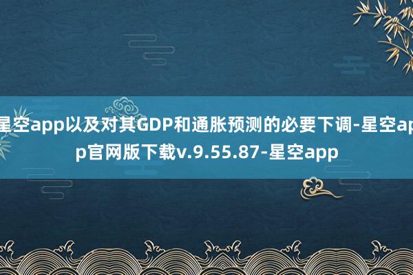 星空app以及对其GDP和通胀预测的必要下调-星空app官网版下载v.9.55.87-星空app