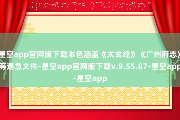 星空app官网版下载本色涵盖《太玄经》《广州府志》等遑急文件-星空app官网版下载v.9.55.87-星空app