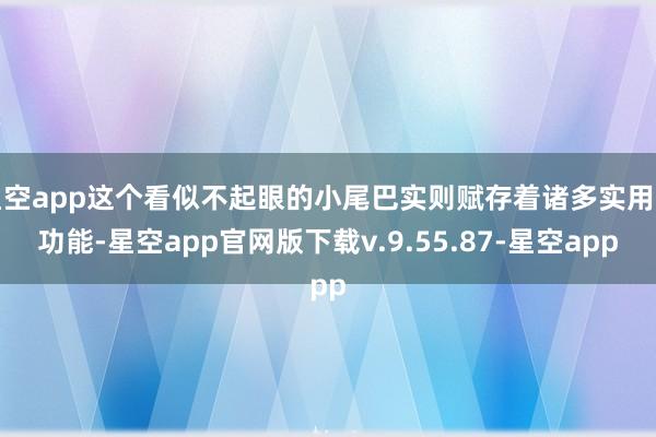 星空app这个看似不起眼的小尾巴实则赋存着诸多实用的功能-星空app官网版下载v.9.55.87-星空app
