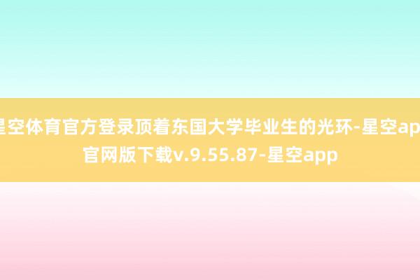 星空体育官方登录顶着东国大学毕业生的光环-星空app官网版下载v.9.55.87-星空app