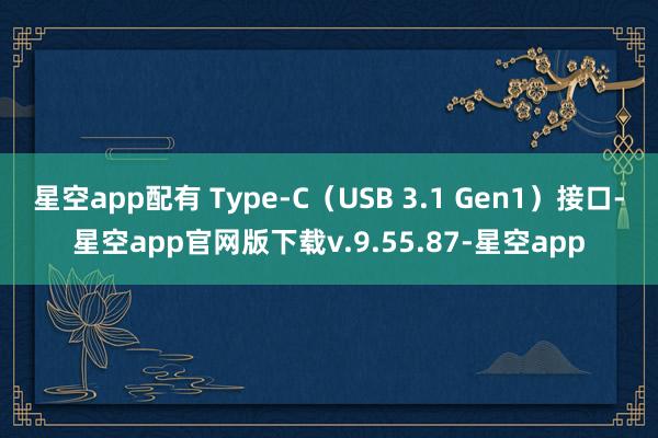 星空app配有 Type-C（USB 3.1 Gen1）接口-星空app官网版下载v.9.55.87-星空app