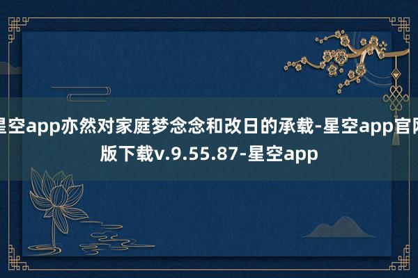 星空app亦然对家庭梦念念和改日的承载-星空app官网版下载v.9.55.87-星空app