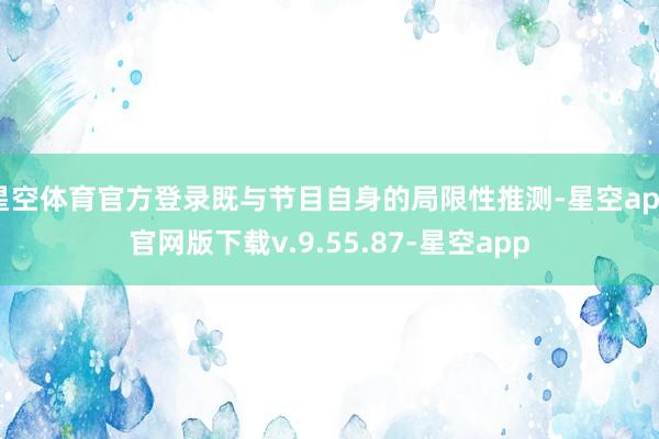 星空体育官方登录既与节目自身的局限性推测-星空app官网版下载v.9.55.87-星空app