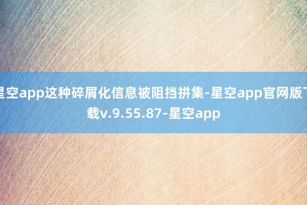 星空app这种碎屑化信息被阻挡拼集-星空app官网版下载v.9.55.87-星空app