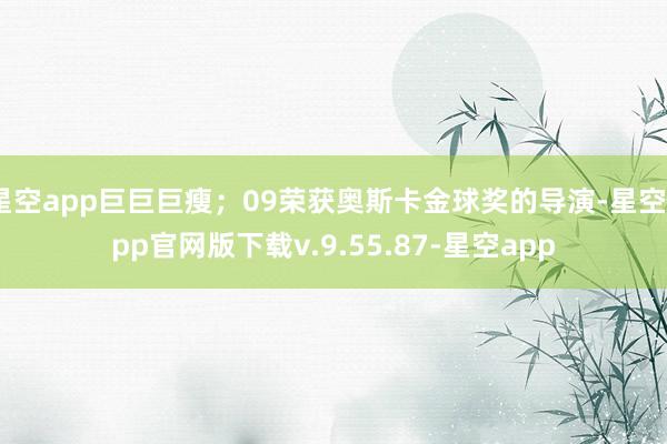 星空app巨巨巨瘦;09荣获奥斯卡金球奖的导演-星空app官网版下载v.9.55.87-星空app