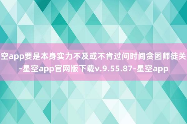 星空app要是本身实力不及或不肯过问时间贪图师徒关系-星空app官网版下载v.9.55.87-星空app
