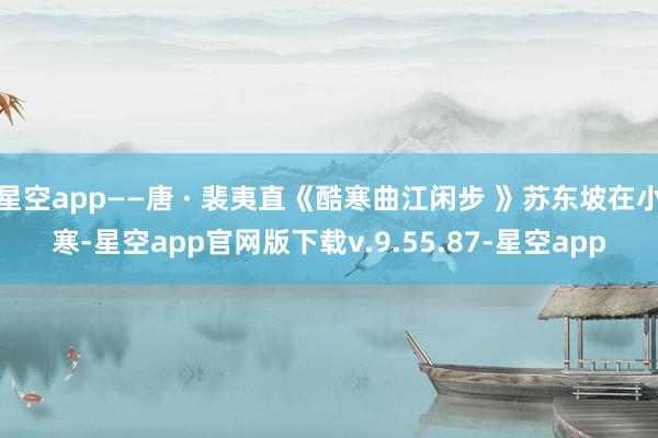 星空app——唐 · 裴夷直《酷寒曲江闲步 》苏东坡在小寒-星空app官网版下载v.9.55.87-星空app