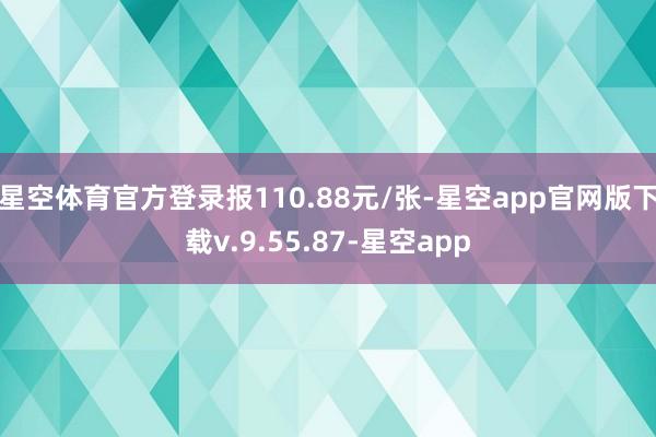 星空体育官方登录报110.88元/张-星空app官网版下载v.9.55.87-星空app