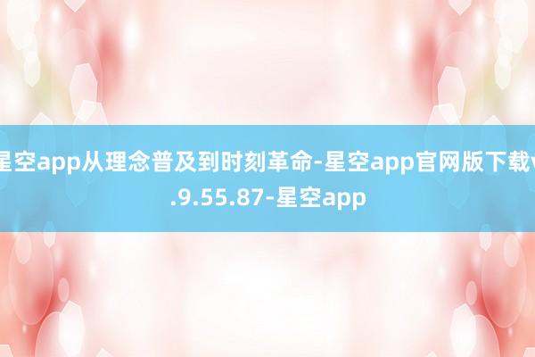 星空app从理念普及到时刻革命-星空app官网版下载v.9.55.87-星空app