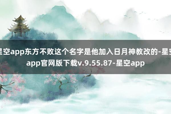 星空app东方不败这个名字是他加入日月神教改的-星空app官网版下载v.9.55.87-星空app
