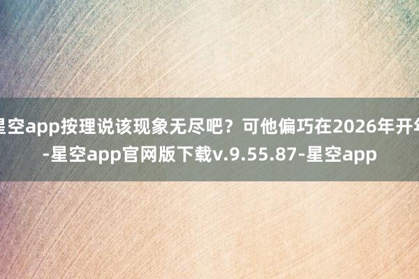星空app按理说该现象无尽吧?可他偏巧在2026年开年-星空app官网版下载v.9.55.87-星空app