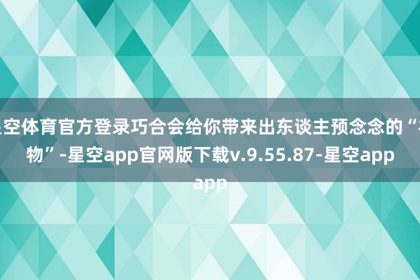 星空体育官方登录巧合会给你带来出东谈主预念念的“礼物”-星空app官网版下载v.9.55.87-星空app