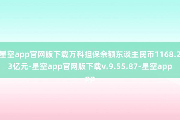 星空app官网版下载万科担保余额东谈主民币1168.23亿元-星空app官网版下载v.9.55.87-星空app
