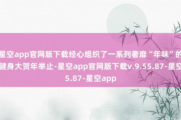 星空app官网版下载经心组织了一系列奢靡“年味”的全民健身大贺年举止-星空app官网版下载v.9.55.87-星空app