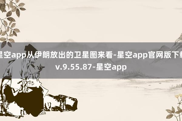 星空app从伊朗放出的卫星图来看-星空app官网版下载v.9.55.87-星空app