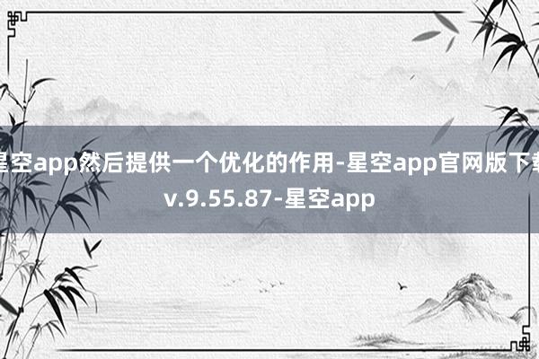 星空app然后提供一个优化的作用-星空app官网版下载v.9.55.87-星空app