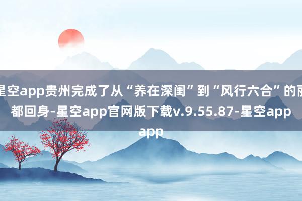 星空app贵州完成了从“养在深闺”到“风行六合”的丽都回身-星空app官网版下载v.9.55.87-星空app