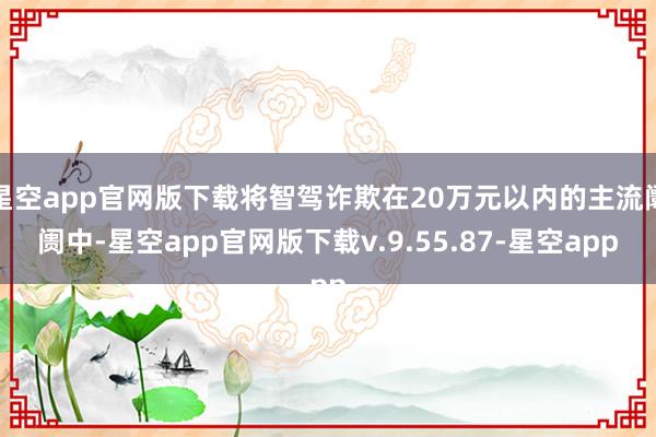 星空app官网版下载将智驾诈欺在20万元以内的主流阛阓中-星空app官网版下载v.9.55.87-星空app