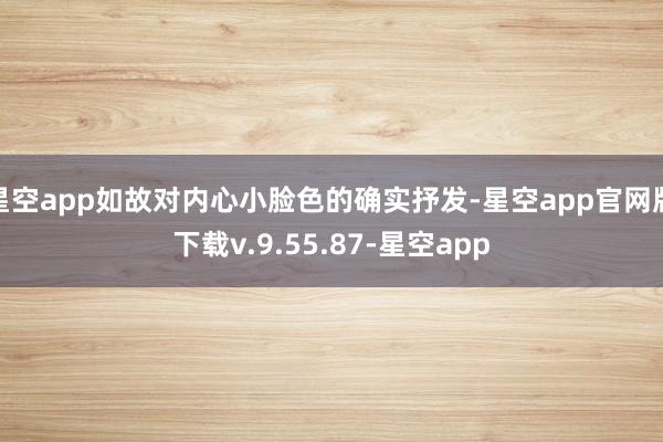 星空app如故对内心小脸色的确实抒发-星空app官网版下载v.9.55.87-星空app