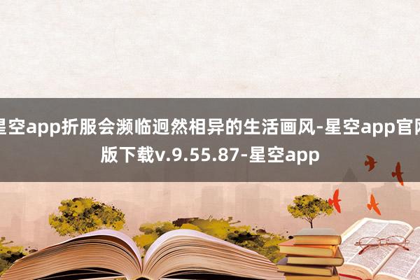 星空app折服会濒临迥然相异的生活画风-星空app官网版下载v.9.55.87-星空app