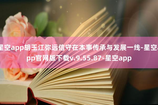 星空app胡玉江弥远信守在本事传承与发展一线-星空app官网版下载v.9.55.87-星空app