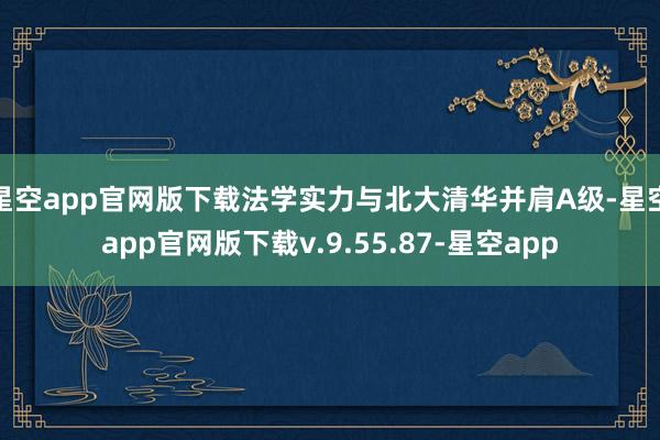 星空app官网版下载法学实力与北大清华并肩A级-星空app官网版下载v.9.55.87-星空app