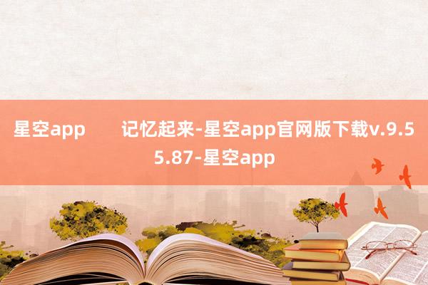 星空app       记忆起来-星空app官网版下载v.9.55.87-星空app