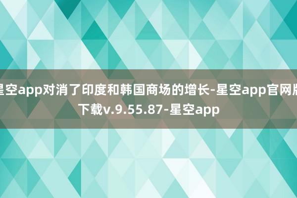 星空app对消了印度和韩国商场的增长-星空app官网版下载v.9.55.87-星空app