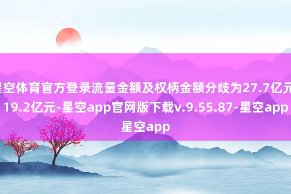星空体育官方登录流量金额及权柄金额分歧为27.7亿元、19.2亿元-星空app官网版下载v.9.55.87-星空app