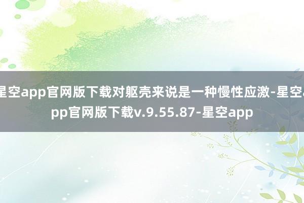 星空app官网版下载对躯壳来说是一种慢性应激-星空app官网版下载v.9.55.87-星空app
