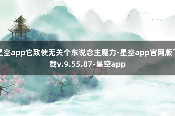 星空app它致使无关个东说念主魔力-星空app官网版下载v.9.55.87-星空app