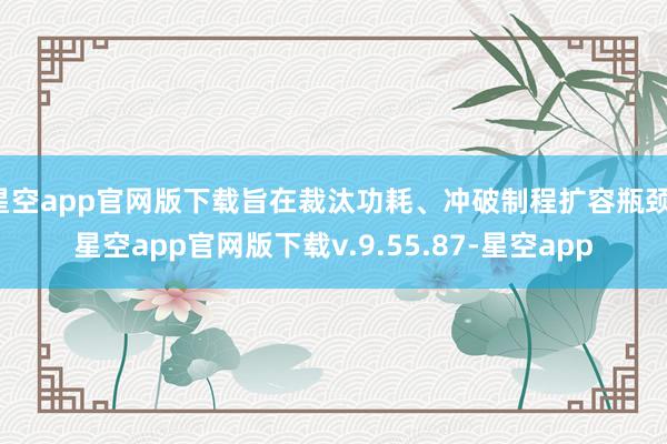 星空app官网版下载旨在裁汰功耗、冲破制程扩容瓶颈-星空app官网版下载v.9.55.87-星空app