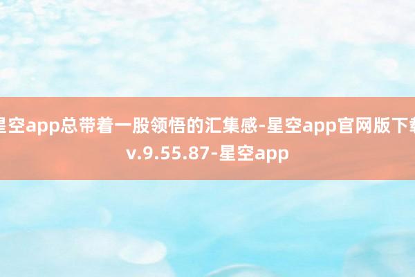星空app总带着一股领悟的汇集感-星空app官网版下载v.9.55.87-星空app