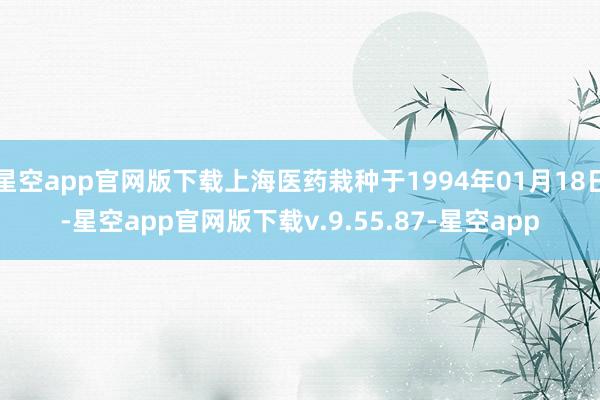 星空app官网版下载上海医药栽种于1994年01月18日-星空app官网版下载v.9.55.87-星空app