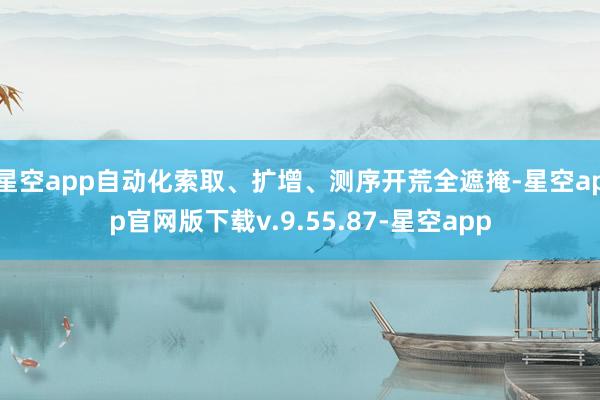 星空app自动化索取、扩增、测序开荒全遮掩-星空app官网版下载v.9.55.87-星空app