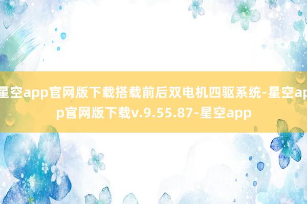 星空app官网版下载搭载前后双电机四驱系统-星空app官网版下载v.9.55.87-星空app