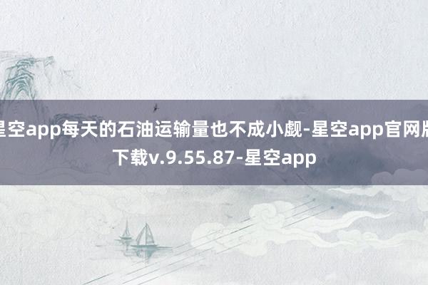 星空app每天的石油运输量也不成小觑-星空app官网版下载v.9.55.87-星空app