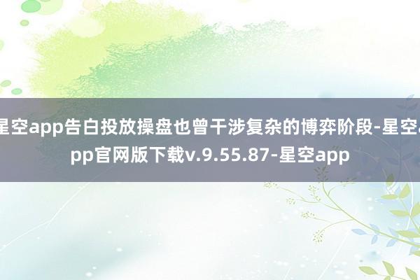 星空app告白投放操盘也曾干涉复杂的博弈阶段-星空app官网版下载v.9.55.87-星空app
