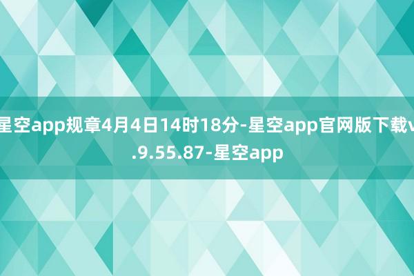 星空app规章4月4日14时18分-星空app官网版下载v.9.55.87-星空app