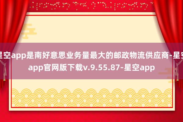 星空app是南好意思业务量最大的邮政物流供应商-星空app官网版下载v.9.55.87-星空app