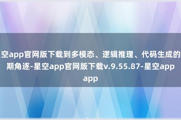 星空app官网版下载到多模态、逻辑推理、代码生成的时期角逐-星空app官网版下载v.9.55.87-星空app