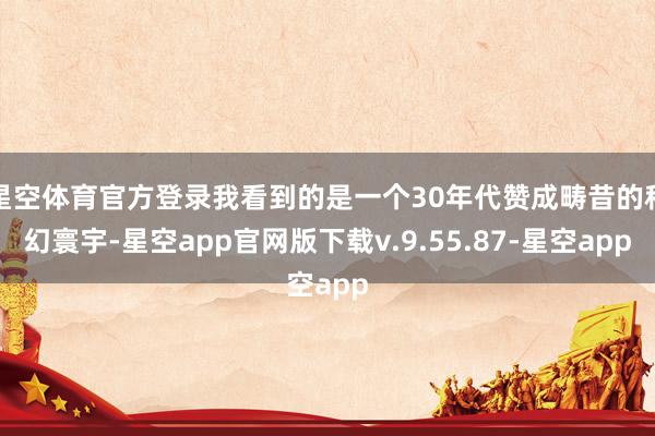 星空体育官方登录我看到的是一个30年代赞成畴昔的科幻寰宇-星空app官网版下载v.9.55.87-星空app