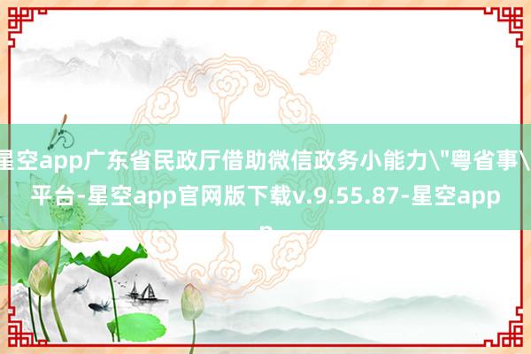 星空app广东省民政厅借助微信政务小能力