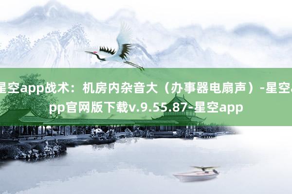 星空app战术：机房内杂音大（办事器电扇声）-星空app官网版下载v.9.55.87-星空app