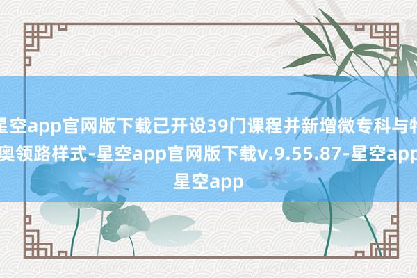 星空app官网版下载已开设39门课程并新增微专科与特奥领路样式-星空app官网版下载v.9.55.87-星空app
