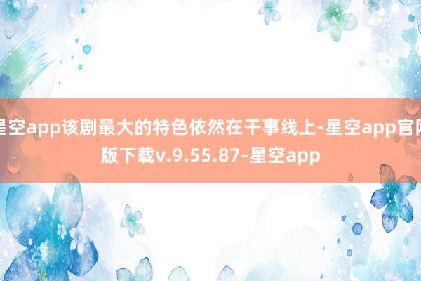 星空app该剧最大的特色依然在干事线上-星空app官网版下载v.9.55.87-星空app