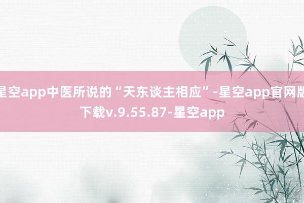 星空app中医所说的“天东谈主相应”-星空app官网版下载v.9.55.87-星空app