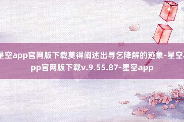 星空app官网版下载莫得阐述出寻乞降解的迹象-星空app官网版下载v.9.55.87-星空app